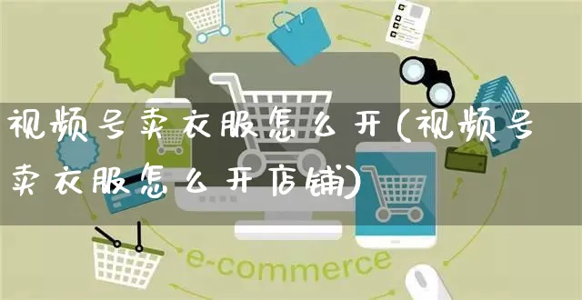 视频号卖衣服怎么开(视频号卖衣服怎么开店铺)_https://www.czttao.com_视频/直播带货_第1张