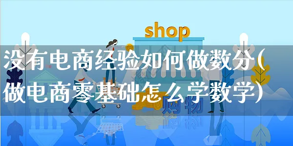 没有电商经验如何做数分(做电商零基础怎么学数学)_https://www.czttao.com_店铺规则_第1张