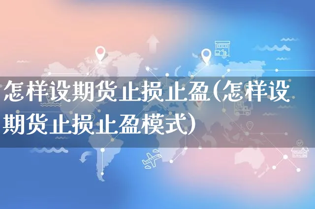 怎样设期货止损止盈(怎样设期货止损止盈模式)_https://www.czttao.com_电商运营_第1张