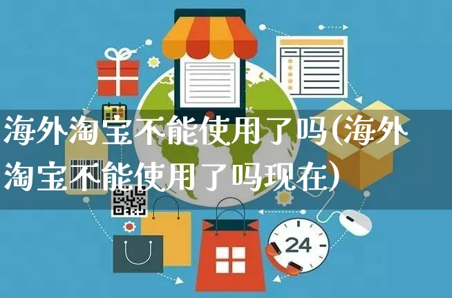 海外淘宝不能使用了吗(海外淘宝不能使用了吗现在)_https://www.czttao.com_亚马逊电商_第1张