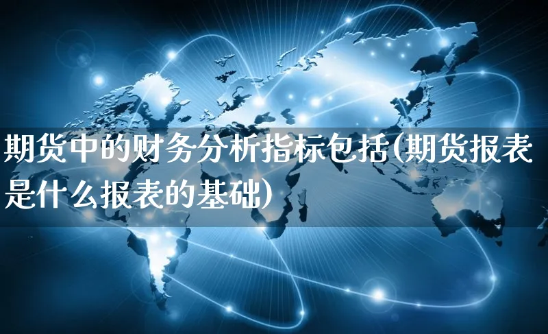 期货中的财务分析指标包括(期货报表是什么报表的基础)_https://www.czttao.com_电商问答_第1张