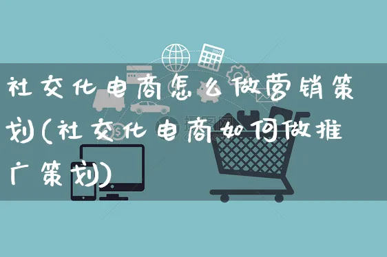 社交化电商怎么做营销策划(社交化电商如何做推广策划)_https://www.czttao.com_电商问答_第1张