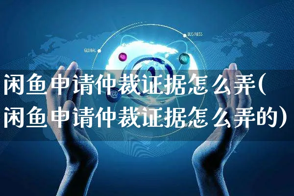 闲鱼申请仲裁证据怎么弄(闲鱼申请仲裁证据怎么弄的)_https://www.czttao.com_闲鱼电商_第1张