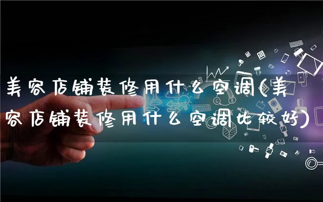 美容店铺装修用什么空调(美容店铺装修用什么空调比较好)_https://www.qujiang-marathon.com_市场推广_第1张