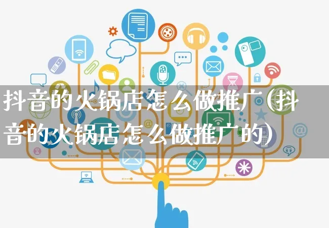 抖音的火锅店怎么做推广(抖音的火锅店怎么做推广的)_https://www.czttao.com_抖音小店_第1张