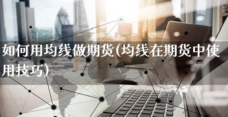 如何用均线做期货(均线在期货中使用技巧)_https://www.czttao.com_店铺规则_第1张