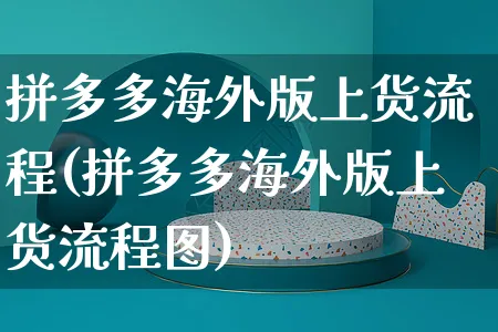 拼多多海外版上货流程(拼多多海外版上货流程图)_https://www.czttao.com_亚马逊电商_第1张