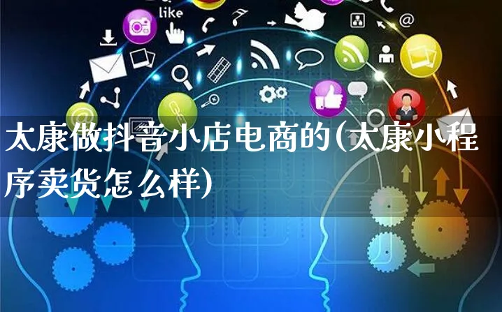 太康做抖音小店电商的(太康小程序卖货怎么样)_https://www.czttao.com_电商问答_第1张