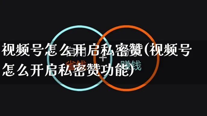 视频号怎么开启私密赞(视频号怎么开启私密赞功能)_https://www.czttao.com_视频/直播带货_第1张