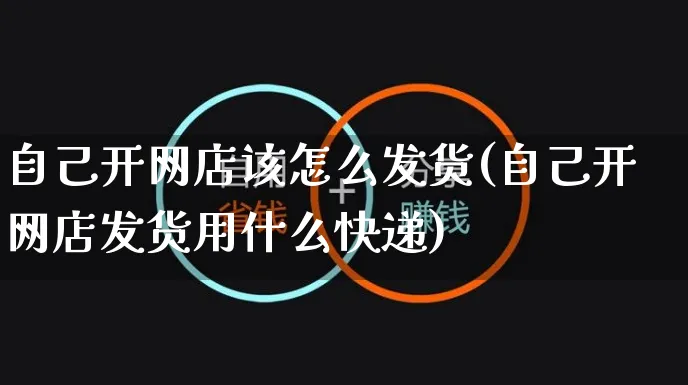 自己开网店该怎么发货(自己开网店发货用什么快递)_https://www.czttao.com_开店技巧_第1张