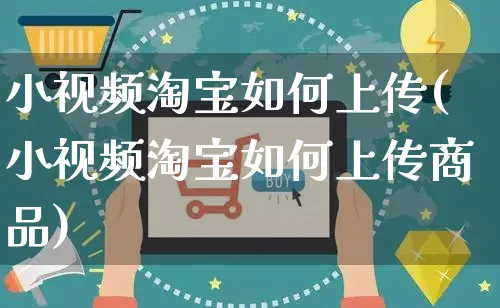 小视频淘宝如何上传(小视频淘宝如何上传商品)_https://www.czttao.com_淘宝电商_第1张
