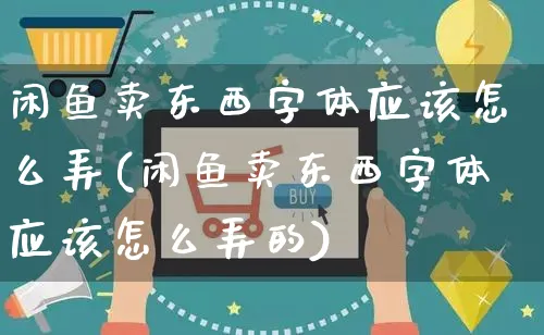 闲鱼卖东西字体应该怎么弄(闲鱼卖东西字体应该怎么弄的)_https://www.czttao.com_闲鱼电商_第1张