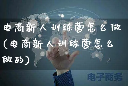 电商新人训练营怎么做(电商新人训练营怎么做的)_https://www.czttao.com_电商运营_第1张