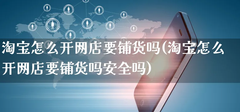 淘宝怎么开网店要铺货吗(淘宝怎么开网店要铺货吗安全吗)_https://www.czttao.com_店铺规则_第1张