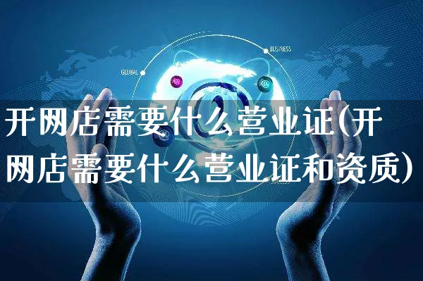 开网店需要什么营业证(开网店需要什么营业证和资质)_https://www.czttao.com_开店技巧_第1张