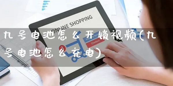九号电池怎么开锁视频(九号电池怎么充电)_https://www.czttao.com_视频/直播带货_第1张