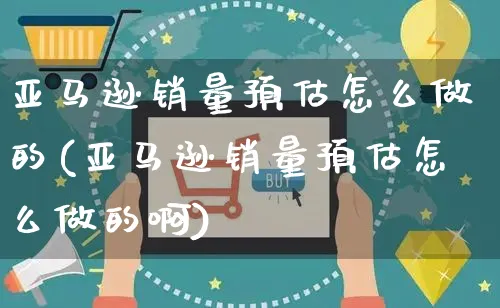 亚马逊销量预估怎么做的(亚马逊销量预估怎么做的啊)_https://www.czttao.com_亚马逊电商_第1张