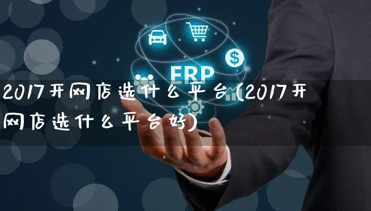 2017开网店选什么平台(2017开网店选什么平台好)_https://www.czttao.com_店铺规则_第1张