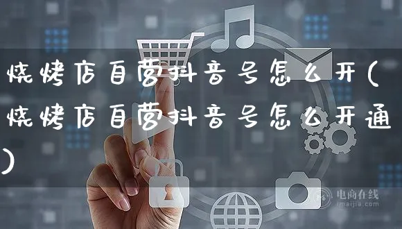 烧烤店自营抖音号怎么开(烧烤店自营抖音号怎么开通)_https://www.czttao.com_抖音小店_第1张