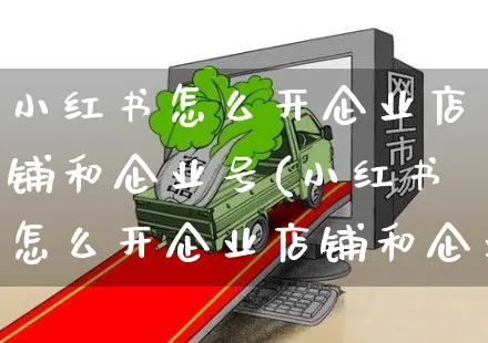 小红书怎么开企业店铺和企业号(小红书怎么开企业店铺和企业号呢)_https://www.czttao.com_小红书_第1张