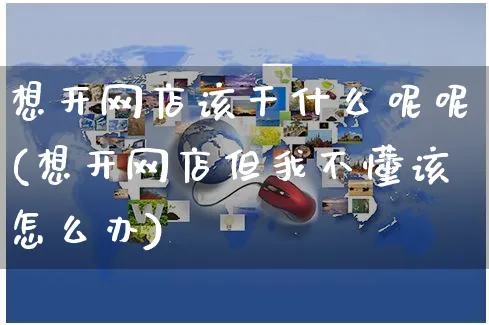想开网店该干什么呢呢(想开网店但我不懂该怎么办)_https://www.czttao.com_店铺规则_第1张