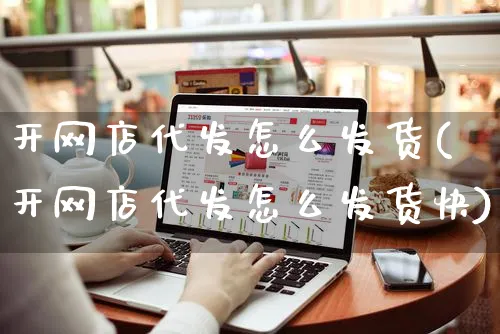 开网店代发怎么发货(开网店代发怎么发货快)_https://www.czttao.com_店铺规则_第1张