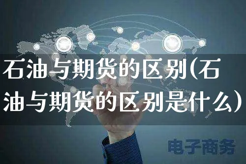 石油与期货的区别(石油与期货的区别是什么)_https://www.czttao.com_淘宝电商_第1张