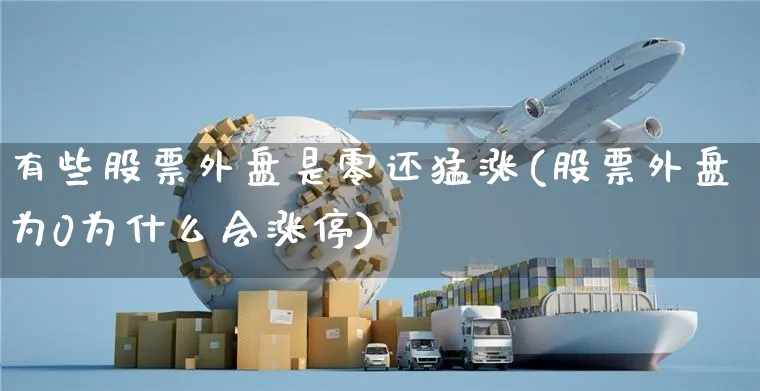 有些股票外盘是零还猛涨(股票外盘为0为什么会涨停)_https://www.czttao.com_视频/直播带货_第1张