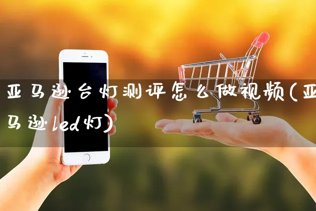 亚马逊台灯测评怎么做视频(亚马逊led灯)_https://www.czttao.com_亚马逊电商_第1张