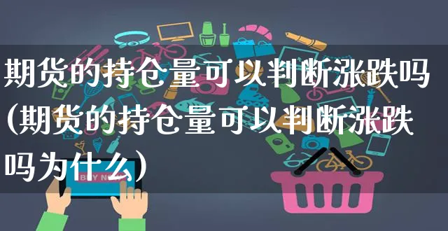 期货的持仓量可以判断涨跌吗(期货的持仓量可以判断涨跌吗为什么)_https://www.czttao.com_抖音小店_第1张