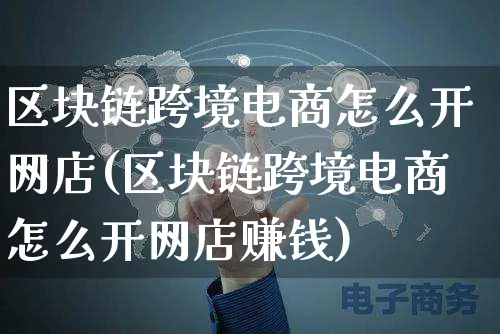 区块链跨境电商怎么开网店(区块链跨境电商怎么开网店赚钱)_https://www.czttao.com_店铺装修_第1张
