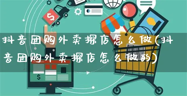 抖音团购外卖探店怎么做(抖音团购外卖探店怎么做的)_https://www.czttao.com_抖音小店_第1张
