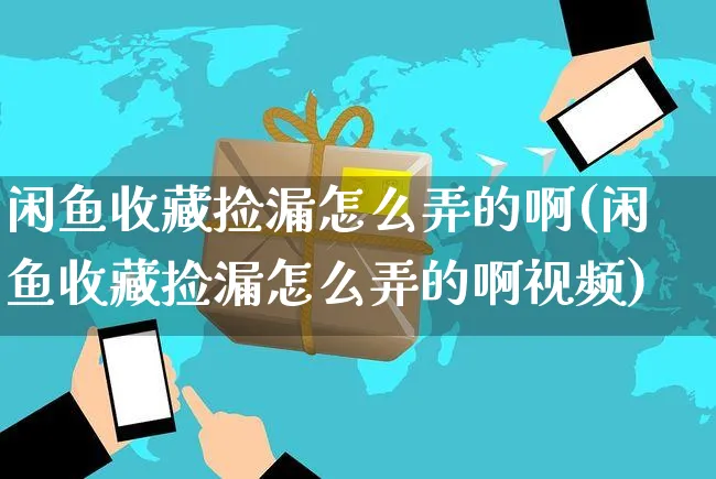 闲鱼收藏捡漏怎么弄的啊(闲鱼收藏捡漏怎么弄的啊视频)_https://www.czttao.com_闲鱼电商_第1张