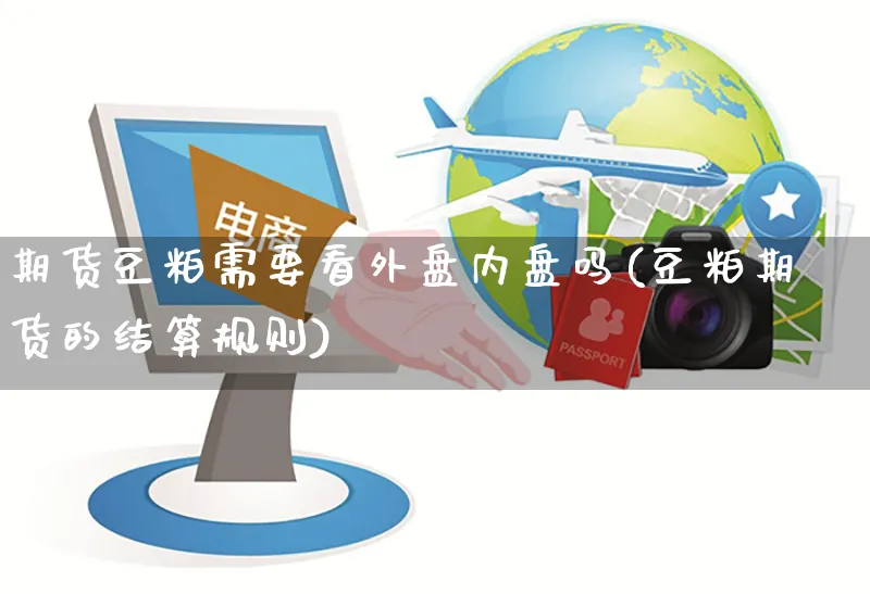 期货豆粕需要看外盘内盘吗(豆粕期货的结算规则)_https://www.czttao.com_视频/直播带货_第1张