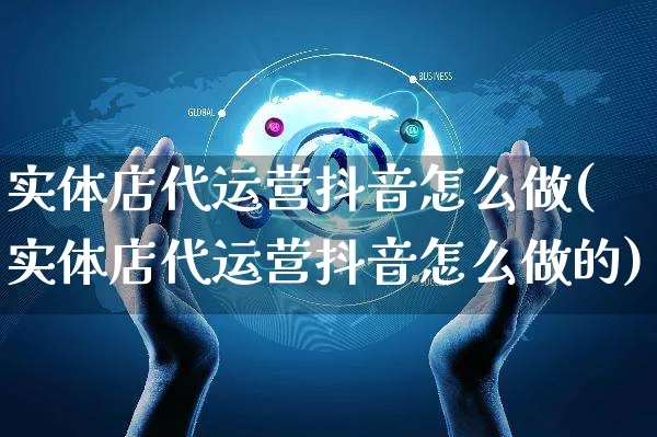 实体店代运营抖音怎么做(实体店代运营抖音怎么做的)_https://www.czttao.com_抖音小店_第1张