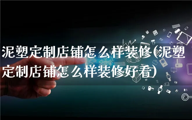 泥塑定制店铺怎么样装修(泥塑定制店铺怎么样装修好看)_https://www.qujiang-marathon.com_产品报表_第1张