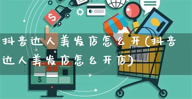 抖音达人美发店怎么开(抖音达人美发店怎么开店)_https://www.czttao.com_抖音小店_第1张