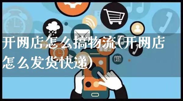 开网店怎么搞物流(开网店怎么发货快递)_https://www.czttao.com_店铺规则_第1张