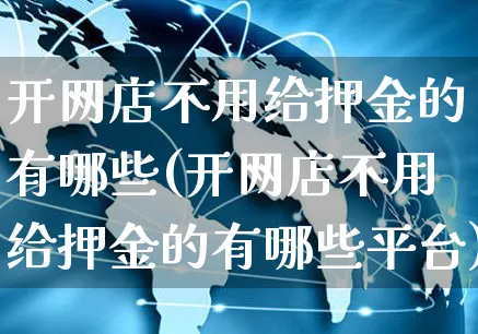 开网店不用给押金的有哪些(开网店不用给押金的有哪些平台)_https://www.czttao.com_开店技巧_第1张