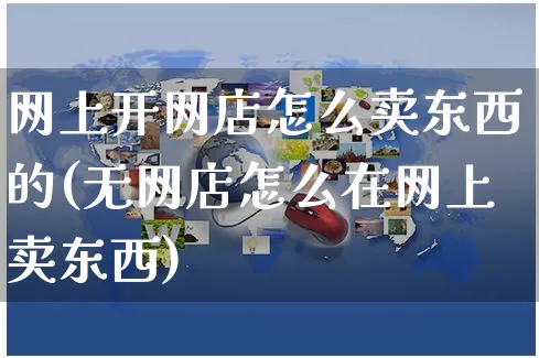 网上开网店怎么卖东西的(无网店怎么在网上卖东西)_https://www.czttao.com_店铺装修_第1张
