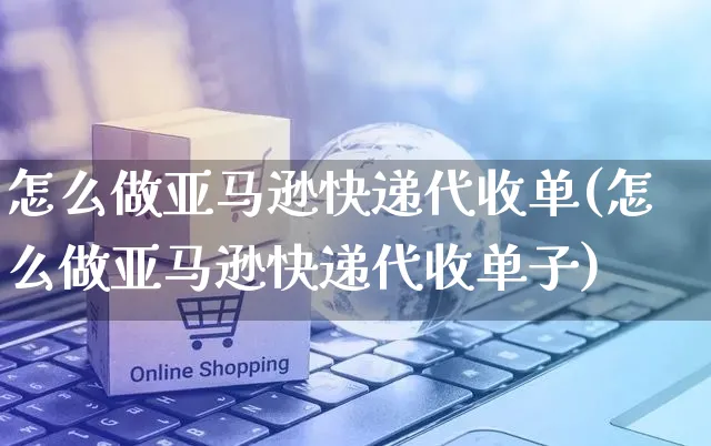 怎么做亚马逊快递代收单(怎么做亚马逊快递代收单子)_https://www.czttao.com_亚马逊电商_第1张