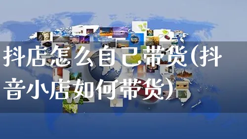 抖店怎么自己带货(抖音小店如何带货)_https://www.czttao.com_抖音小店_第1张