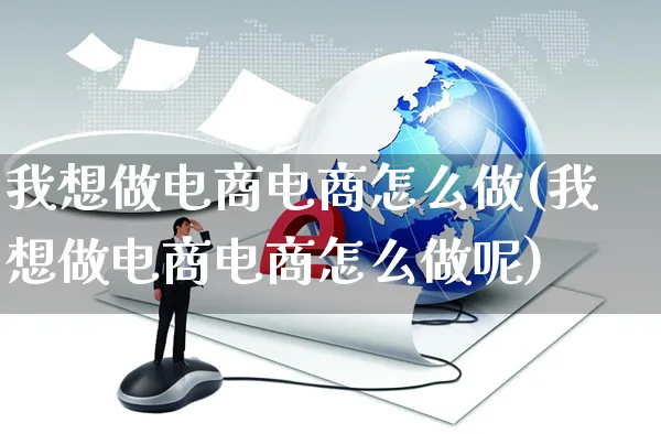 我想做电商电商怎么做(我想做电商电商怎么做呢)_https://www.czttao.com_电商问答_第1张