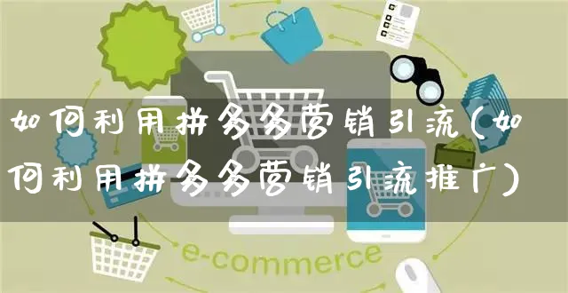 如何利用拼多多营销引流(如何利用拼多多营销引流推广)_https://www.czttao.com_拼多多电商_第1张