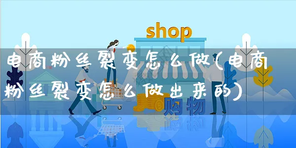 电商粉丝裂变怎么做(电商粉丝裂变怎么做出来的)_https://www.czttao.com_电商运营_第1张