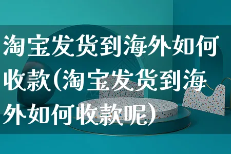 淘宝发货到海外如何收款(淘宝发货到海外如何收款呢)_https://www.czttao.com_亚马逊电商_第1张
