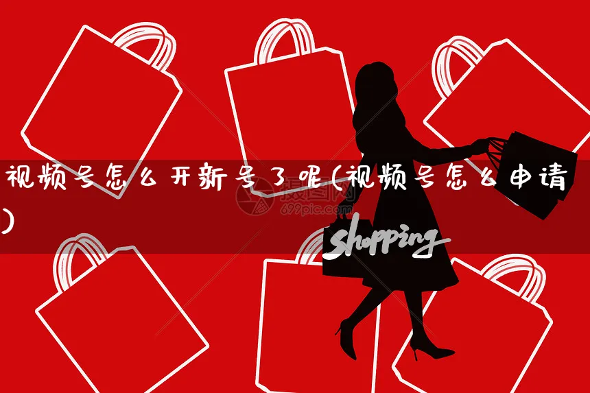 视频号怎么开新号了呢(视频号怎么申请)_https://www.czttao.com_视频/直播带货_第1张