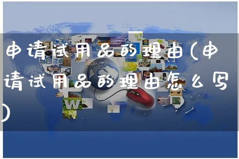 申请试用品的理由(申请试用品的理由怎么写)_https://www.czttao.com_开店技巧_第1张