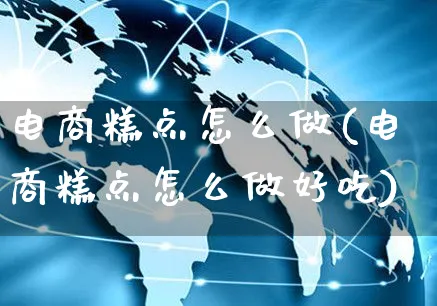 电商糕点怎么做(电商糕点怎么做好吃)_https://www.czttao.com_电商运营_第1张