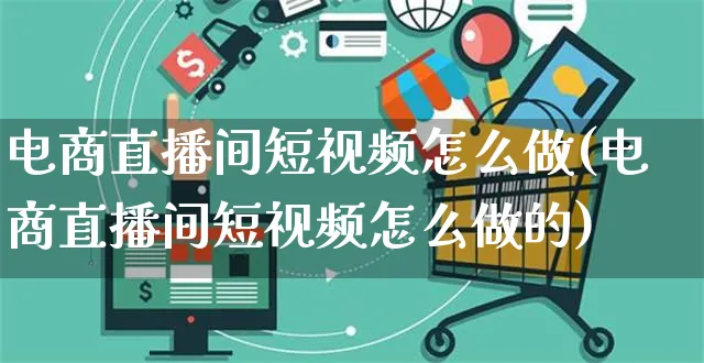 电商直播间短视频怎么做(电商直播间短视频怎么做的)_https://www.czttao.com_店铺装修_第1张
